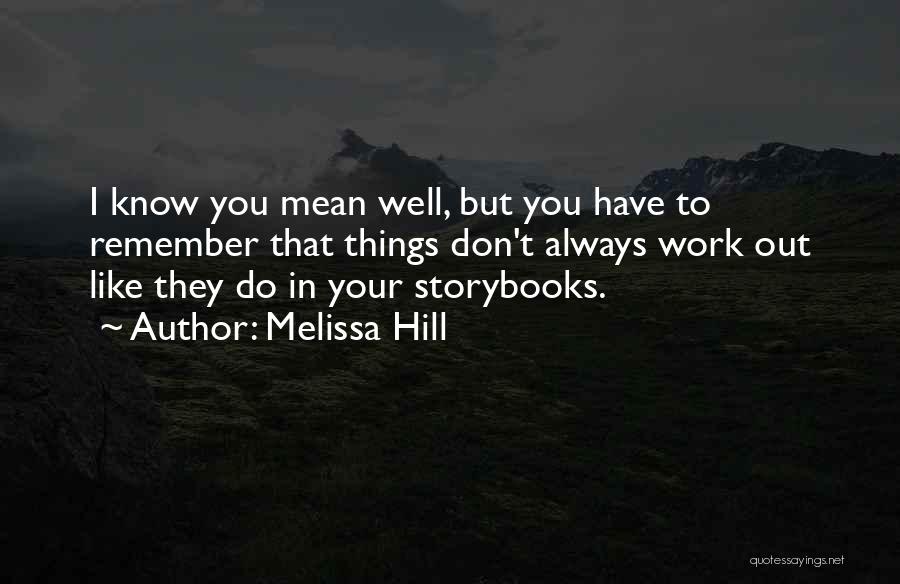 Melissa Hill Quotes: I Know You Mean Well, But You Have To Remember That Things Don't Always Work Out Like They Do In