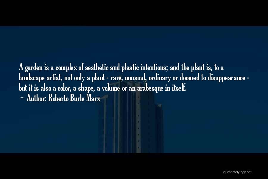 Roberto Burle Marx Quotes: A Garden Is A Complex Of Aesthetic And Plastic Intentions; And The Plant Is, To A Landscape Artist, Not Only