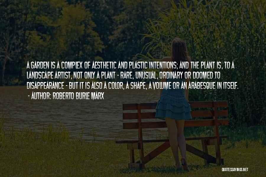 Roberto Burle Marx Quotes: A Garden Is A Complex Of Aesthetic And Plastic Intentions; And The Plant Is, To A Landscape Artist, Not Only