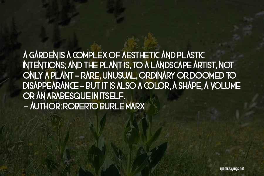 Roberto Burle Marx Quotes: A Garden Is A Complex Of Aesthetic And Plastic Intentions; And The Plant Is, To A Landscape Artist, Not Only