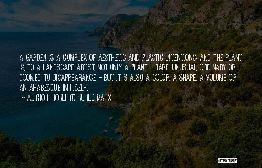 Roberto Burle Marx Quotes: A Garden Is A Complex Of Aesthetic And Plastic Intentions; And The Plant Is, To A Landscape Artist, Not Only