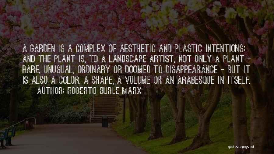 Roberto Burle Marx Quotes: A Garden Is A Complex Of Aesthetic And Plastic Intentions; And The Plant Is, To A Landscape Artist, Not Only