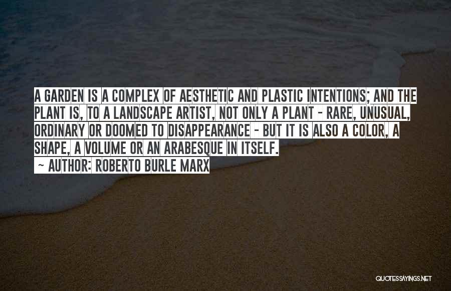 Roberto Burle Marx Quotes: A Garden Is A Complex Of Aesthetic And Plastic Intentions; And The Plant Is, To A Landscape Artist, Not Only