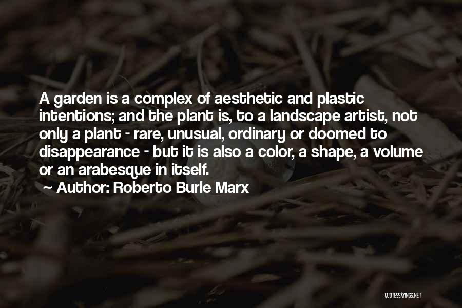 Roberto Burle Marx Quotes: A Garden Is A Complex Of Aesthetic And Plastic Intentions; And The Plant Is, To A Landscape Artist, Not Only