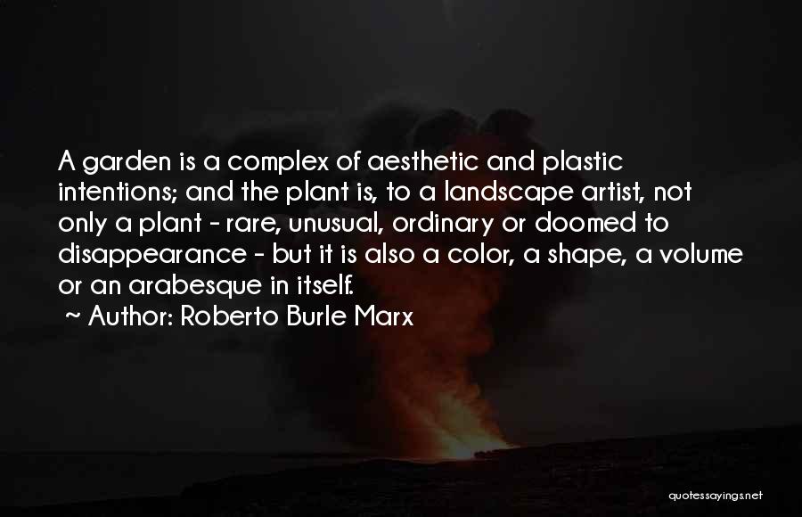 Roberto Burle Marx Quotes: A Garden Is A Complex Of Aesthetic And Plastic Intentions; And The Plant Is, To A Landscape Artist, Not Only