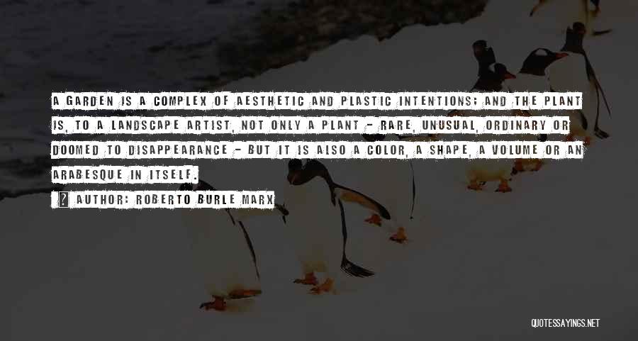 Roberto Burle Marx Quotes: A Garden Is A Complex Of Aesthetic And Plastic Intentions; And The Plant Is, To A Landscape Artist, Not Only