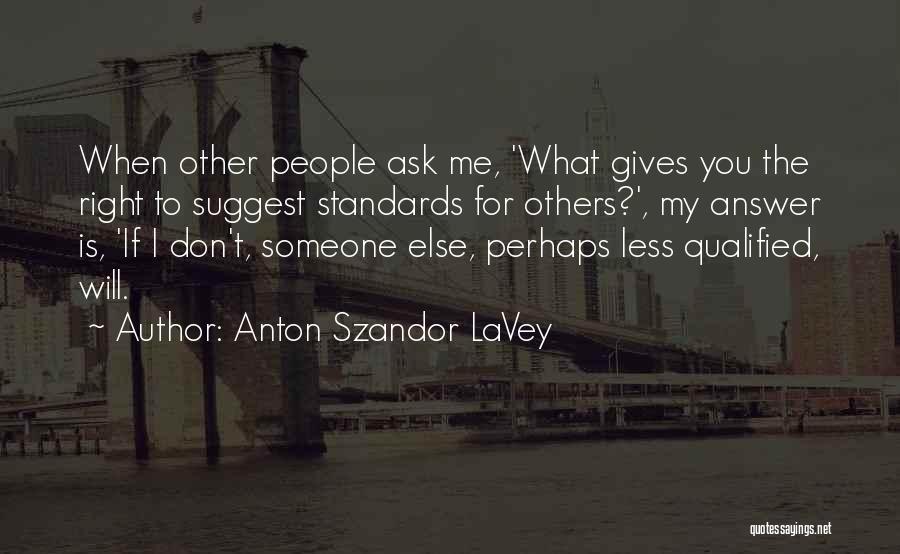 Anton Szandor LaVey Quotes: When Other People Ask Me, 'what Gives You The Right To Suggest Standards For Others?', My Answer Is, 'if I