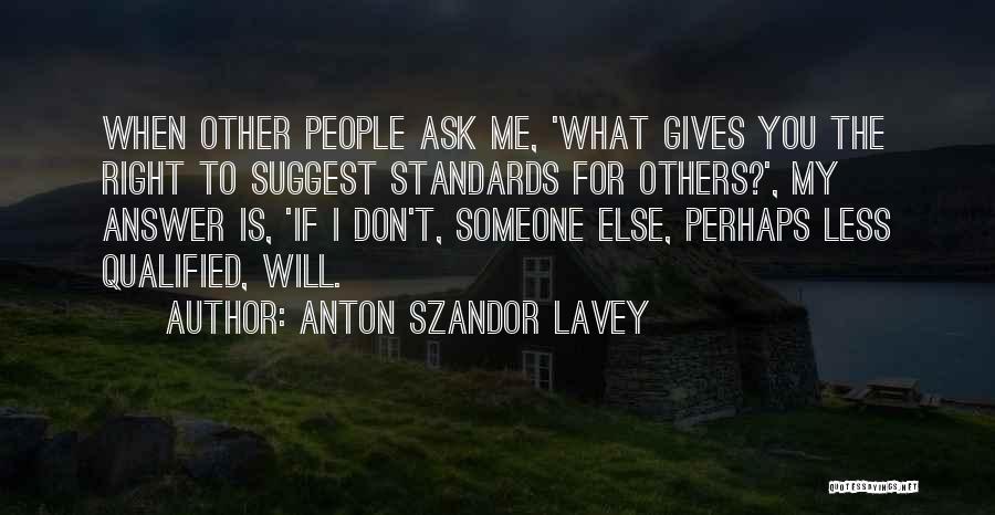 Anton Szandor LaVey Quotes: When Other People Ask Me, 'what Gives You The Right To Suggest Standards For Others?', My Answer Is, 'if I