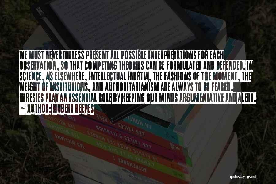 Hubert Reeves Quotes: We Must Nevertheless Present All Possible Interpretations For Each Observation, So That Competing Theories Can Be Formulated And Defended. In