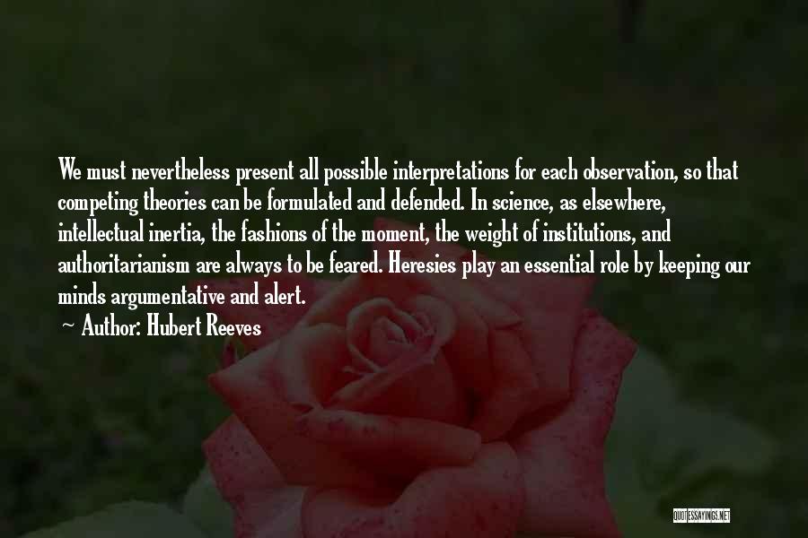 Hubert Reeves Quotes: We Must Nevertheless Present All Possible Interpretations For Each Observation, So That Competing Theories Can Be Formulated And Defended. In