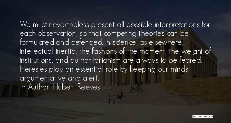 Hubert Reeves Quotes: We Must Nevertheless Present All Possible Interpretations For Each Observation, So That Competing Theories Can Be Formulated And Defended. In