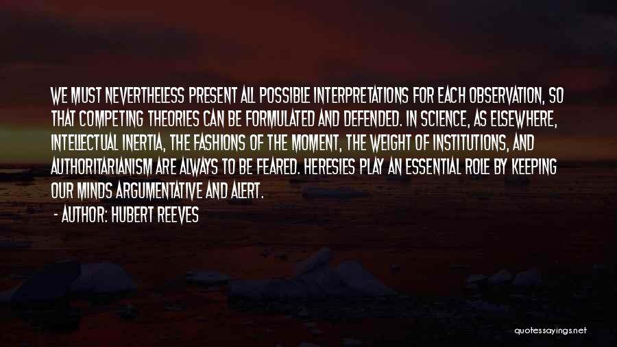 Hubert Reeves Quotes: We Must Nevertheless Present All Possible Interpretations For Each Observation, So That Competing Theories Can Be Formulated And Defended. In