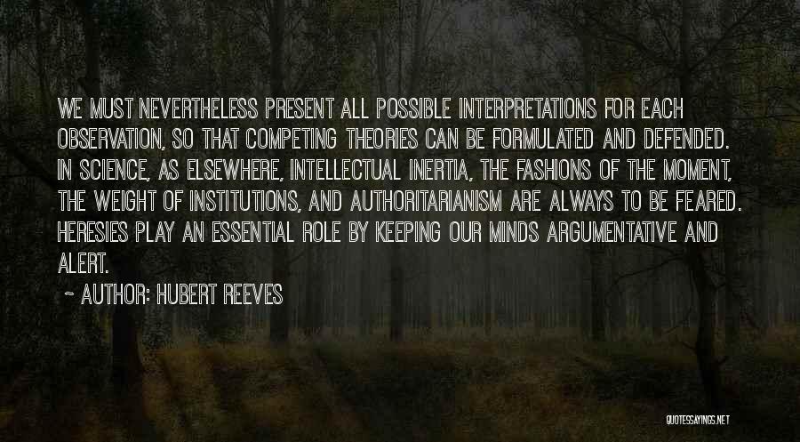 Hubert Reeves Quotes: We Must Nevertheless Present All Possible Interpretations For Each Observation, So That Competing Theories Can Be Formulated And Defended. In