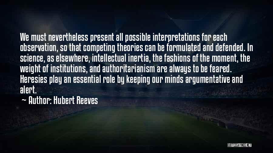Hubert Reeves Quotes: We Must Nevertheless Present All Possible Interpretations For Each Observation, So That Competing Theories Can Be Formulated And Defended. In