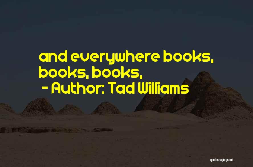 Tad Williams Quotes: And Everywhere Books, Books, Books,
