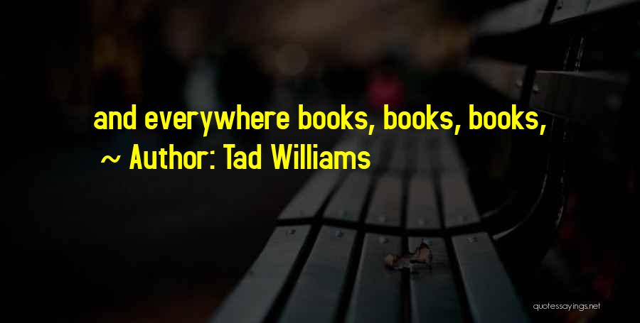 Tad Williams Quotes: And Everywhere Books, Books, Books,