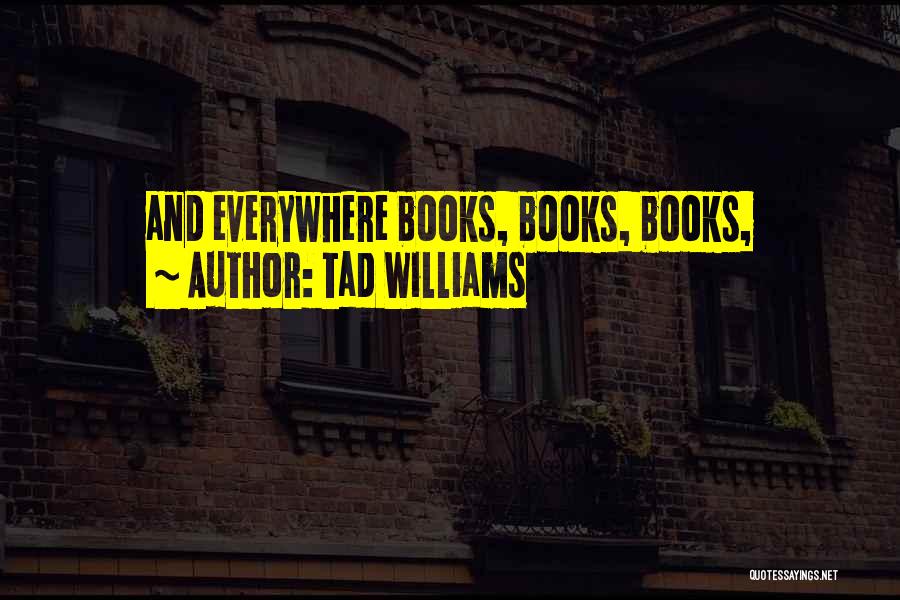 Tad Williams Quotes: And Everywhere Books, Books, Books,