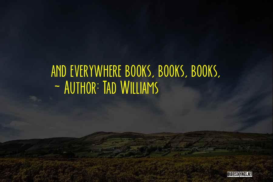 Tad Williams Quotes: And Everywhere Books, Books, Books,