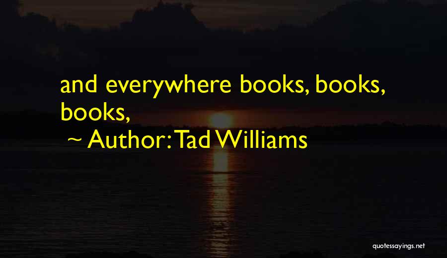 Tad Williams Quotes: And Everywhere Books, Books, Books,