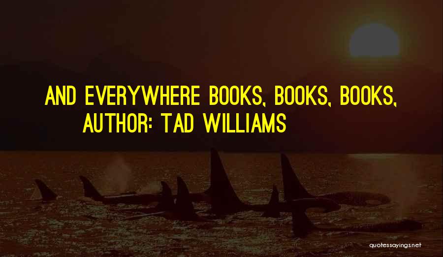 Tad Williams Quotes: And Everywhere Books, Books, Books,