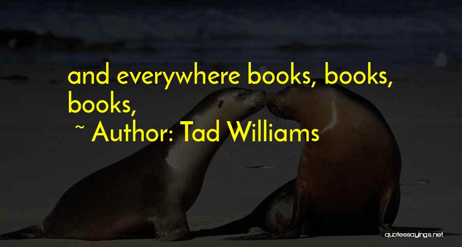 Tad Williams Quotes: And Everywhere Books, Books, Books,