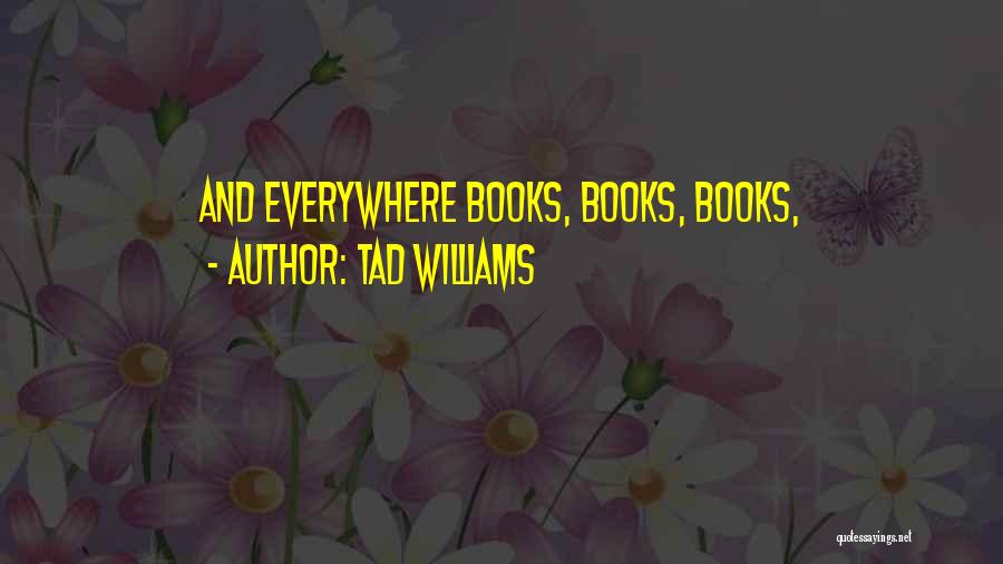 Tad Williams Quotes: And Everywhere Books, Books, Books,