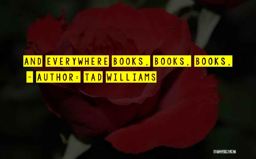 Tad Williams Quotes: And Everywhere Books, Books, Books,
