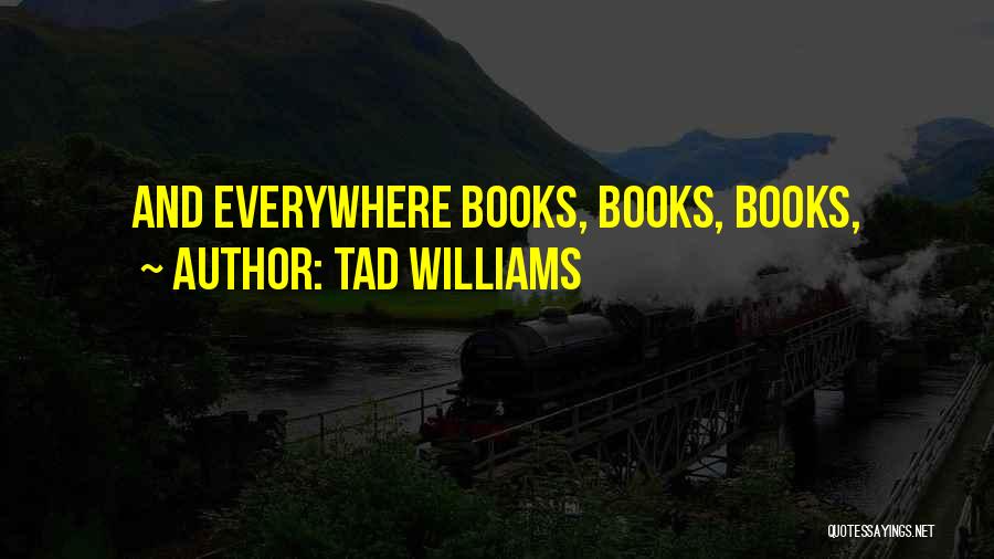 Tad Williams Quotes: And Everywhere Books, Books, Books,