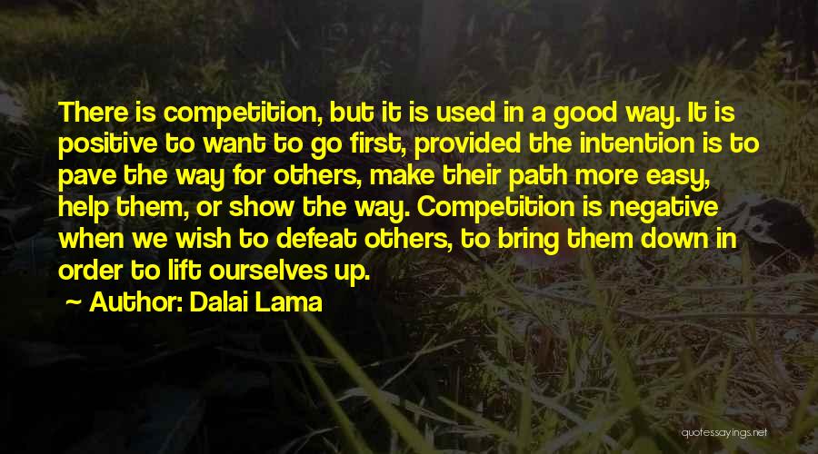 Dalai Lama Quotes: There Is Competition, But It Is Used In A Good Way. It Is Positive To Want To Go First, Provided