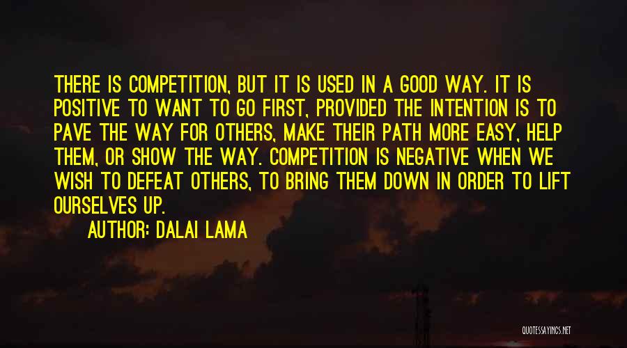 Dalai Lama Quotes: There Is Competition, But It Is Used In A Good Way. It Is Positive To Want To Go First, Provided
