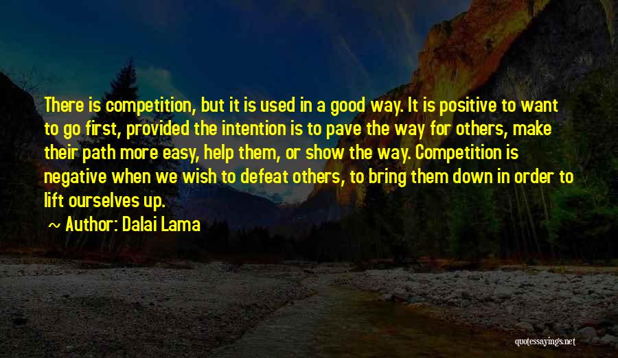 Dalai Lama Quotes: There Is Competition, But It Is Used In A Good Way. It Is Positive To Want To Go First, Provided