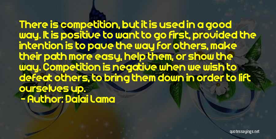 Dalai Lama Quotes: There Is Competition, But It Is Used In A Good Way. It Is Positive To Want To Go First, Provided