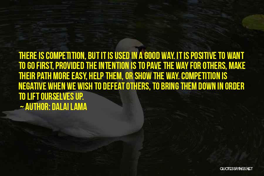 Dalai Lama Quotes: There Is Competition, But It Is Used In A Good Way. It Is Positive To Want To Go First, Provided