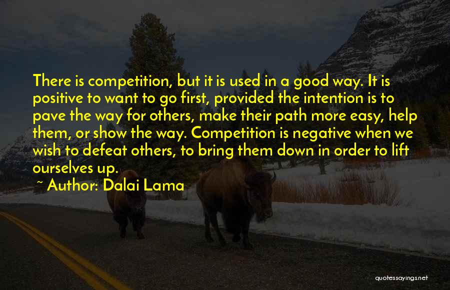 Dalai Lama Quotes: There Is Competition, But It Is Used In A Good Way. It Is Positive To Want To Go First, Provided