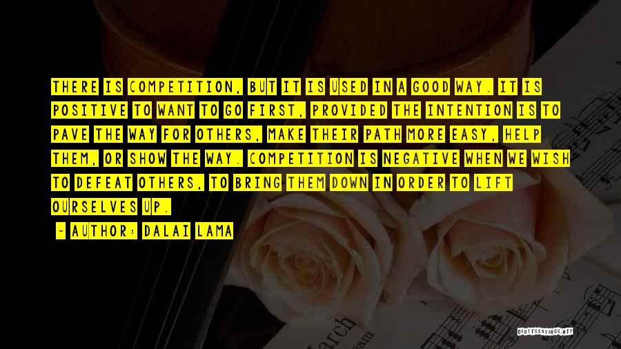 Dalai Lama Quotes: There Is Competition, But It Is Used In A Good Way. It Is Positive To Want To Go First, Provided