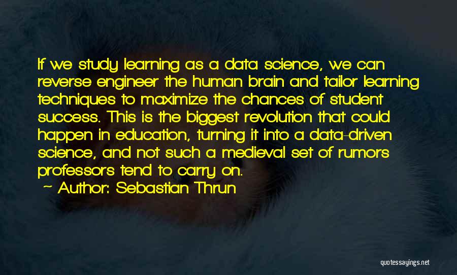 Sebastian Thrun Quotes: If We Study Learning As A Data Science, We Can Reverse Engineer The Human Brain And Tailor Learning Techniques To