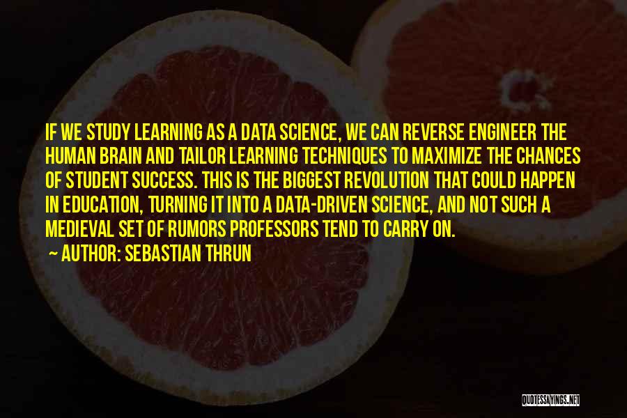 Sebastian Thrun Quotes: If We Study Learning As A Data Science, We Can Reverse Engineer The Human Brain And Tailor Learning Techniques To