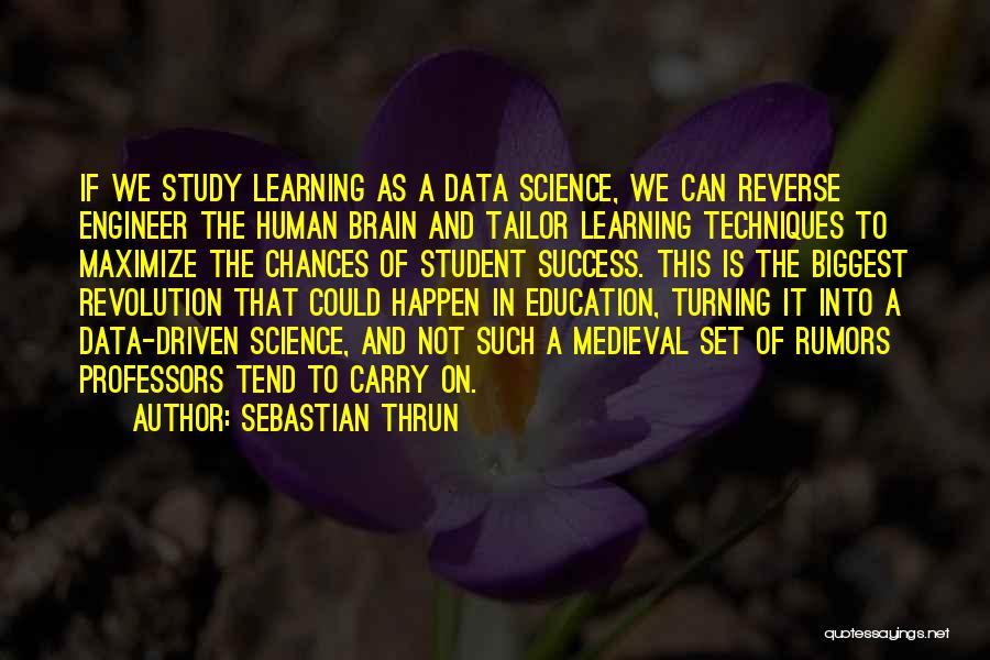 Sebastian Thrun Quotes: If We Study Learning As A Data Science, We Can Reverse Engineer The Human Brain And Tailor Learning Techniques To