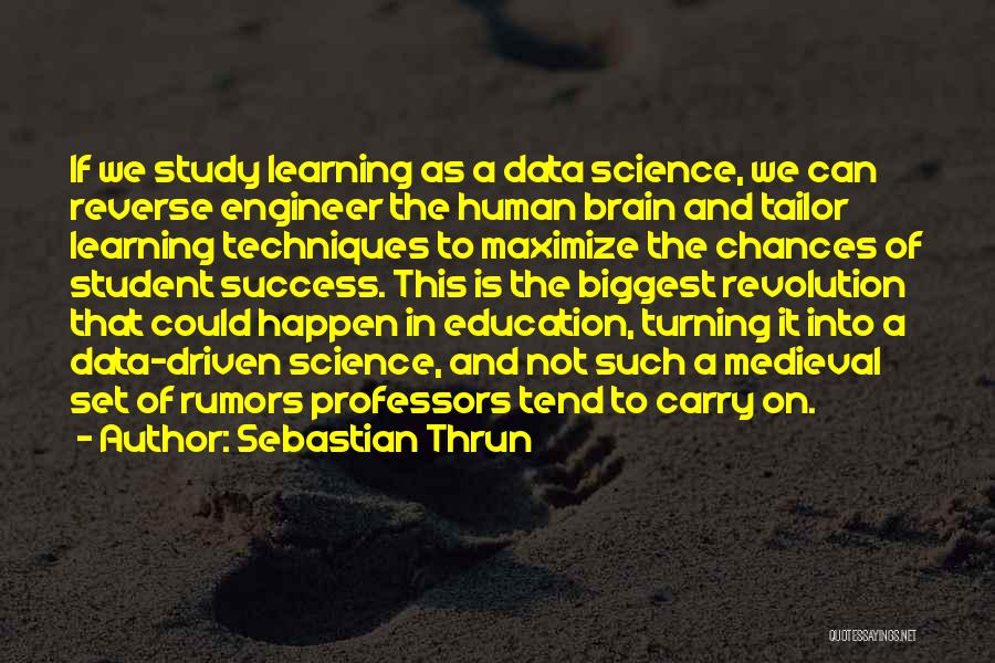 Sebastian Thrun Quotes: If We Study Learning As A Data Science, We Can Reverse Engineer The Human Brain And Tailor Learning Techniques To