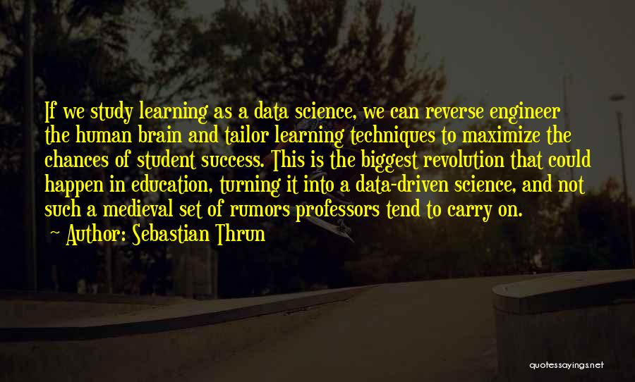 Sebastian Thrun Quotes: If We Study Learning As A Data Science, We Can Reverse Engineer The Human Brain And Tailor Learning Techniques To