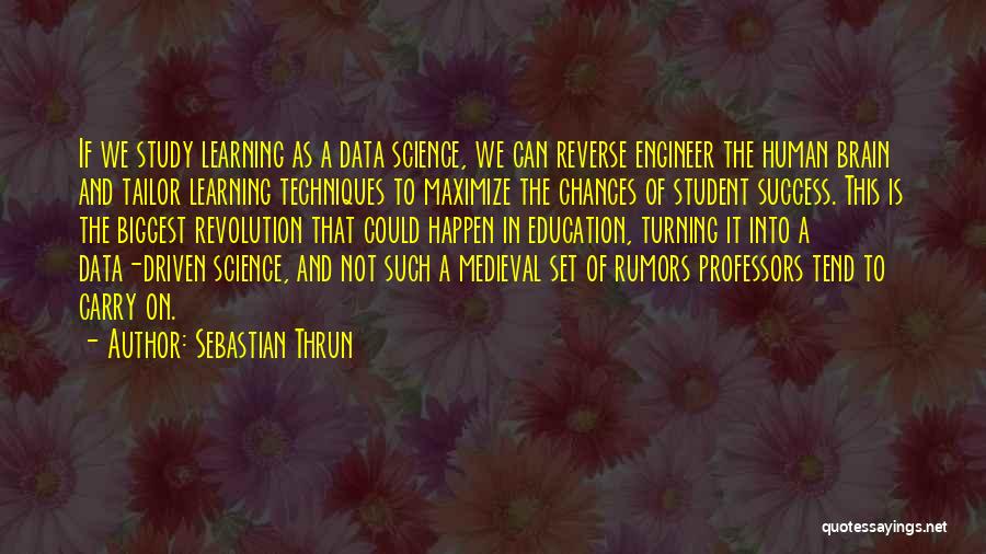 Sebastian Thrun Quotes: If We Study Learning As A Data Science, We Can Reverse Engineer The Human Brain And Tailor Learning Techniques To