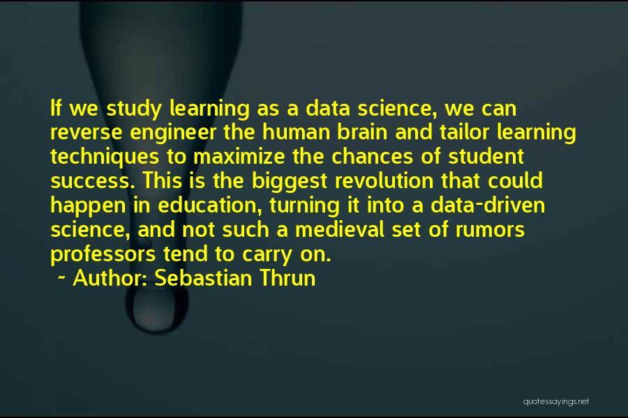 Sebastian Thrun Quotes: If We Study Learning As A Data Science, We Can Reverse Engineer The Human Brain And Tailor Learning Techniques To