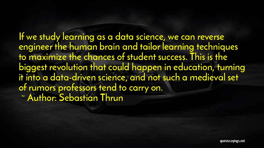 Sebastian Thrun Quotes: If We Study Learning As A Data Science, We Can Reverse Engineer The Human Brain And Tailor Learning Techniques To