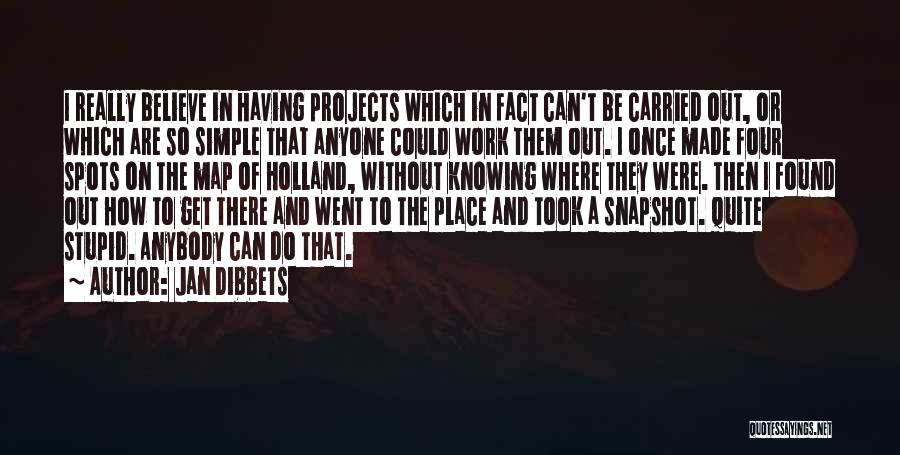 Jan Dibbets Quotes: I Really Believe In Having Projects Which In Fact Can't Be Carried Out, Or Which Are So Simple That Anyone