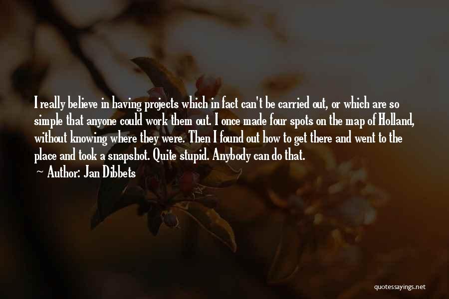 Jan Dibbets Quotes: I Really Believe In Having Projects Which In Fact Can't Be Carried Out, Or Which Are So Simple That Anyone