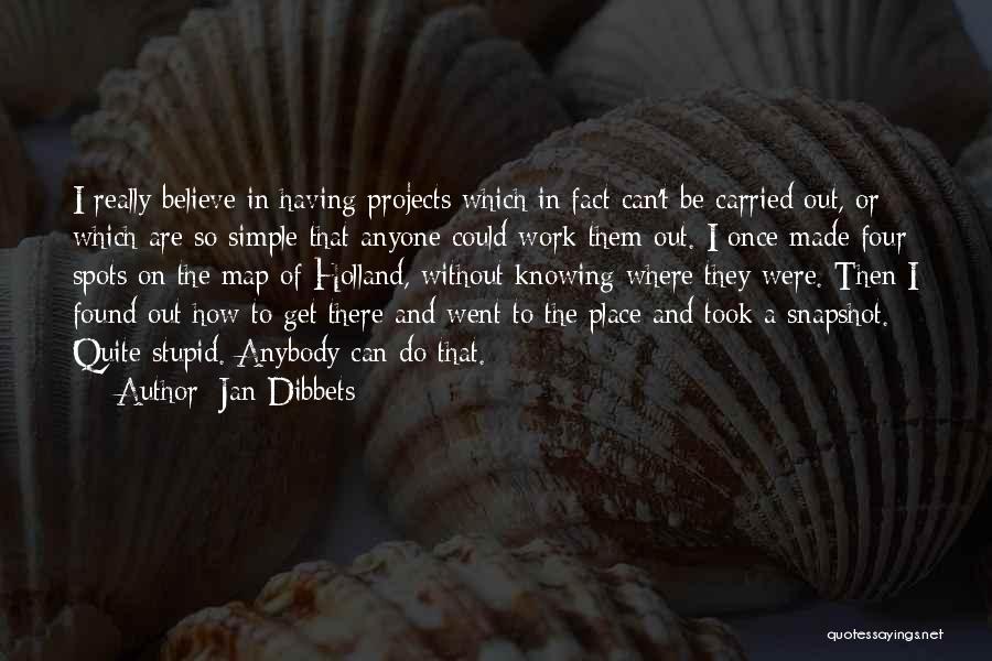 Jan Dibbets Quotes: I Really Believe In Having Projects Which In Fact Can't Be Carried Out, Or Which Are So Simple That Anyone