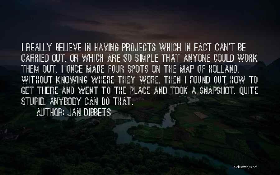 Jan Dibbets Quotes: I Really Believe In Having Projects Which In Fact Can't Be Carried Out, Or Which Are So Simple That Anyone