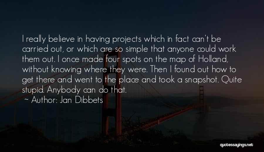 Jan Dibbets Quotes: I Really Believe In Having Projects Which In Fact Can't Be Carried Out, Or Which Are So Simple That Anyone