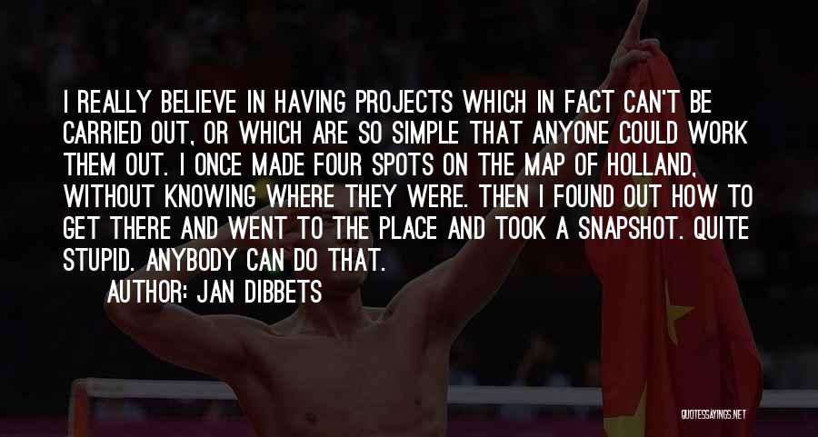 Jan Dibbets Quotes: I Really Believe In Having Projects Which In Fact Can't Be Carried Out, Or Which Are So Simple That Anyone