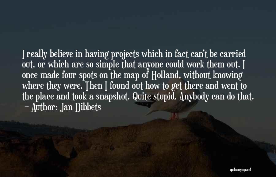 Jan Dibbets Quotes: I Really Believe In Having Projects Which In Fact Can't Be Carried Out, Or Which Are So Simple That Anyone